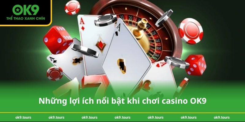 Những lợi ích nổi bật khi chơi casino OK9
