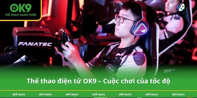 Thể thao điện tử OK9 – Cuộc chơi của tốc độ