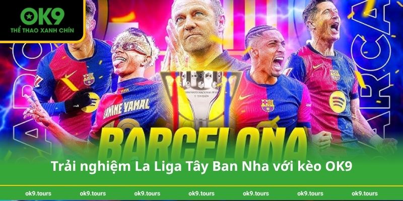 Trải nghiệm La Liga Tây Ban Nha với kèo OK9