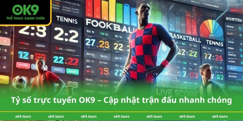 Tỷ số trực tuyến OK9 – Cập nhật trận đấu nhanh chóng